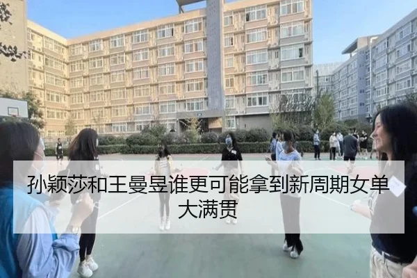 孙颖莎和王曼昱谁更可能拿到新周期女单大满贯