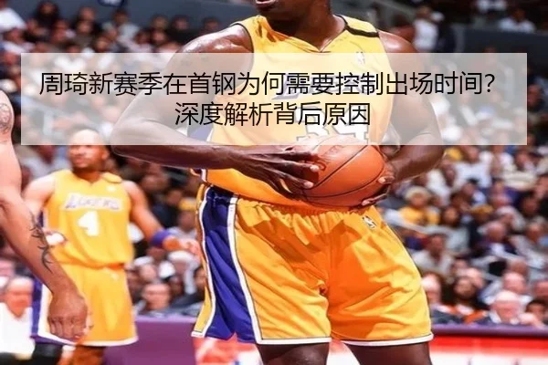 周琦新赛季在首钢为何需要控制出场时间？深度解析背后原因