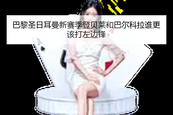 巴黎圣日耳曼新赛季登贝莱和巴尔科拉谁更该打左边锋
