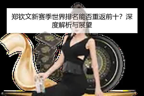 郑钦文新赛季世界排名能否重返前十？深度解析与展望