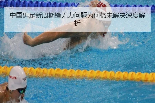 中国男足新周期锋无力问题为何仍未解决深度解析