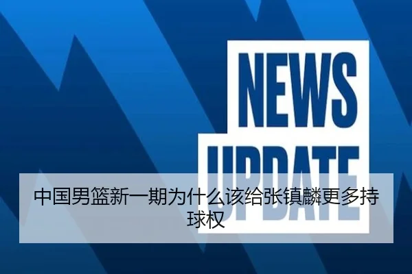 中国男篮新一期为什么该给张镇麟更多持球权