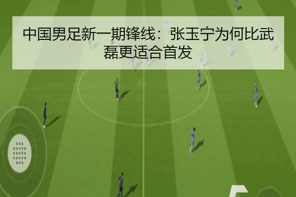 中国男足新一期锋线：张玉宁为何比武磊更适合首发