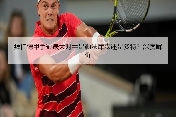 拜仁德甲争冠最大对手是勒沃库森还是多特？深度解析