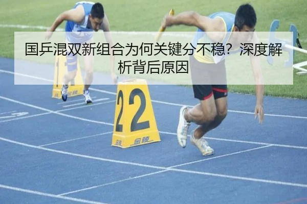 国乒混双新组合为何关键分不稳？深度解析背后原因
