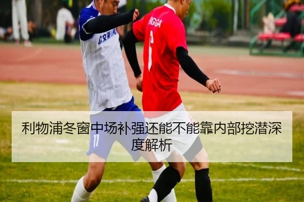 利物浦冬窗中场补强还能不能靠内部挖潜深度解析
