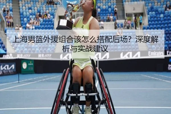 上海男篮外援组合该怎么搭配后场？深度解析与实战建议